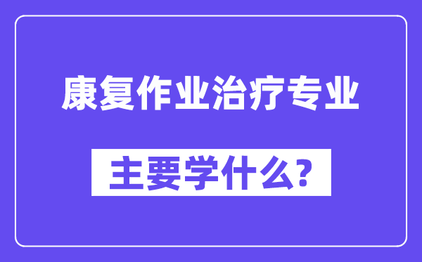 康复作业治疗专业主要学什么？附康复作业治疗专业课程目录