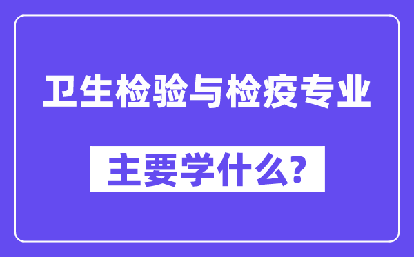 卫生检验与检疫专业主要学什么？附卫生检验与检疫专业课程目录