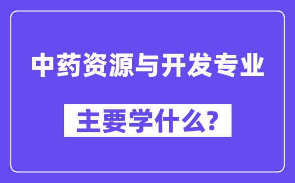 中药资源与开发专业主要学什么？附中药资源与开发专业课程目录