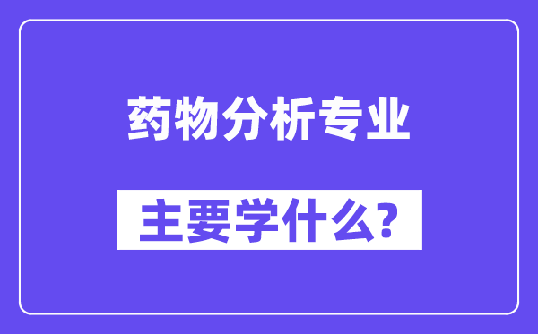 药物分析专业主要学什么？附药物分析专业课程目录