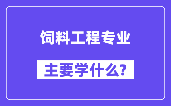 饲料工程专业主要学什么？附饲料工程专业课程目录