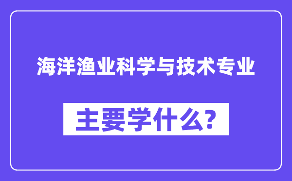 海洋渔业科学与技术专业主要学什么？附海洋渔业科学与技术专业课程目录