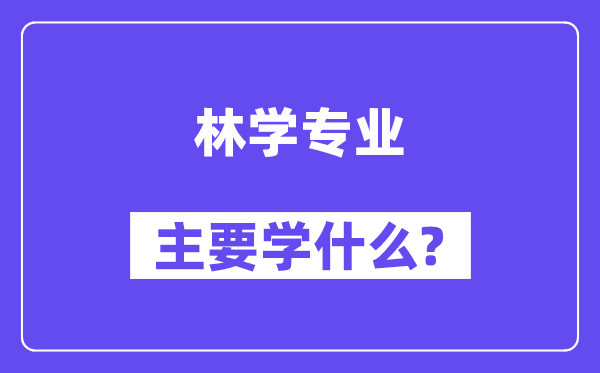 林学专业主要学什么？附林学专业课程目录