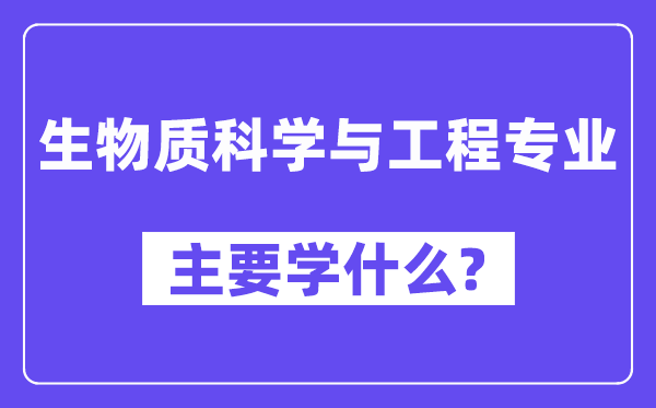 生物质科学与工程专业主要学什么？附生物质科学与工程专业课程目录