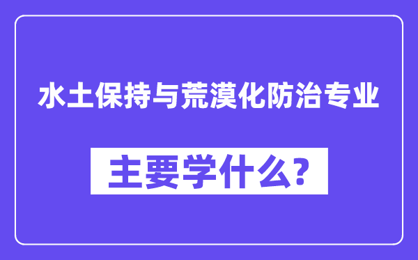 水土保持与荒漠化防治专业主要学什么？附水土保持与荒漠化防治专业课程目录