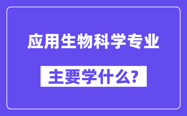 应用生物科学专业主要学什么？附应用生物科学专业课程目录