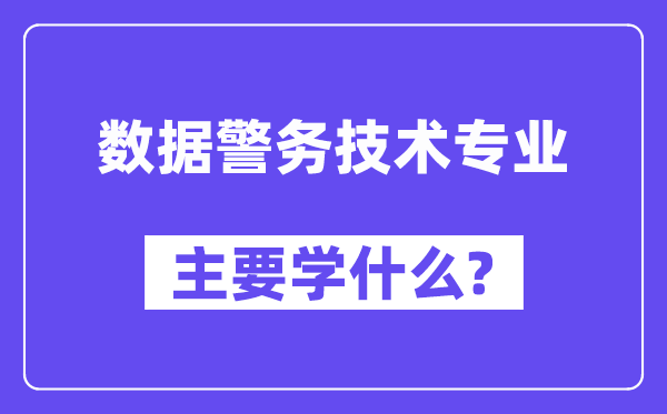 数据警务技术专业主要学什么？附数据警务技术专业课程目录