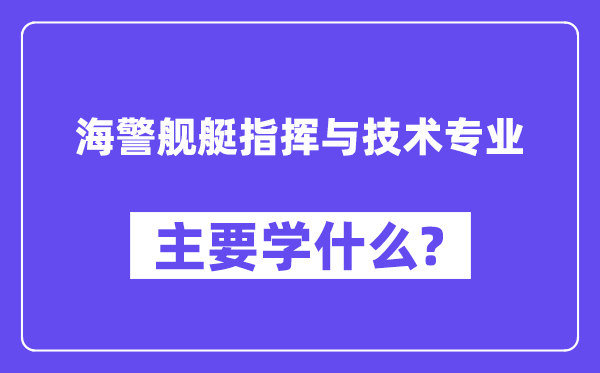 海警舰艇指挥与技术专业主要学什么？附海警舰艇指挥与技术专业课程目录