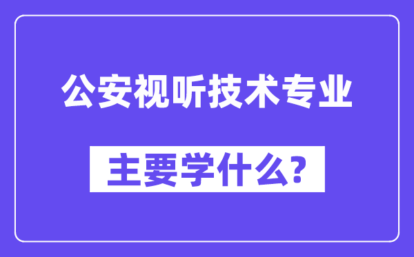 公安视听技术专业主要学什么？附公安视听技术专业课程目录