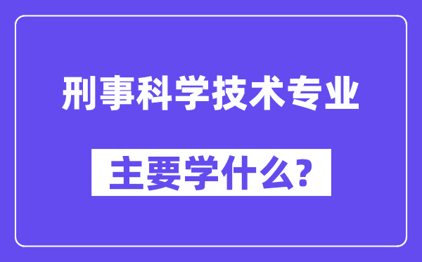 刑事科学技术专业主要学什么？附刑事科学技术专业课程目录