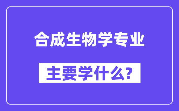 合成生物学专业主要学什么？附合成生物学专业课程目录