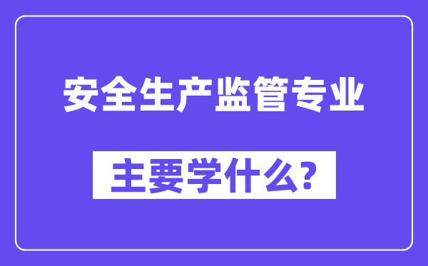 安全生产监管专业主要学什么？附安全生产监管专业课程目录