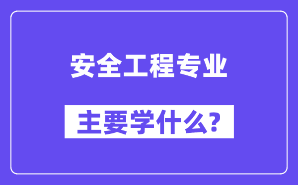 安全工程专业主要学什么？附安全工程专业课程目录