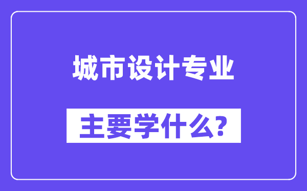 城市设计专业主要学什么？附城市设计专业课程目录