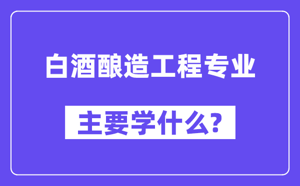 白酒酿造工程专业主要学什么？附白酒酿造工程专业课程目录