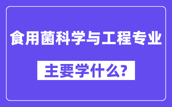 食用菌科学与工程专业主要学什么？附食用菌科学与工程专业课程目录