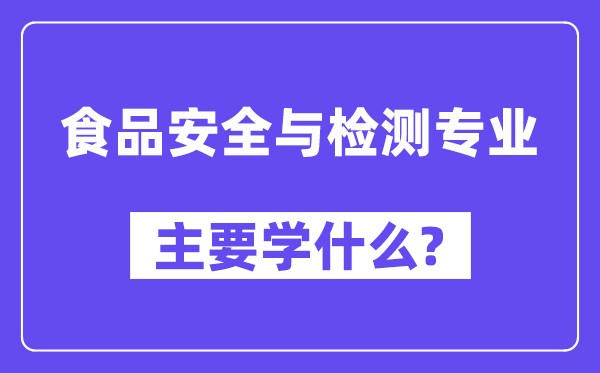 食品安全与检测专业主要学什么？附食品安全与检测专业课程目录