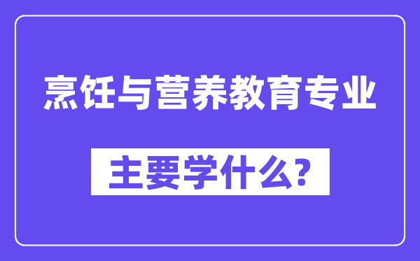 烹饪与营养教育专业主要学什么？附烹饪与营养教育专业课程目录