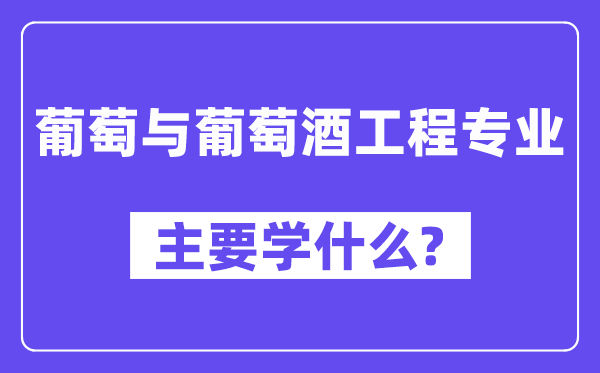 葡萄与葡萄酒工程专业主要学什么？附葡萄与葡萄酒工程专业课程目录