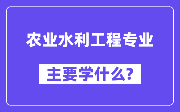 农业水利工程专业主要学什么？附农业水利工程专业课程目录