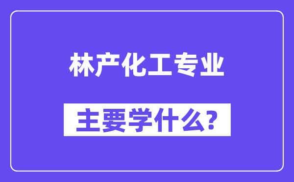 林产化工专业主要学什么？附林产化工专业课程目录