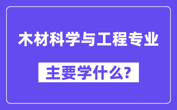 木材科学与工程专业主要学什么？附木材科学与工程专业课程目录