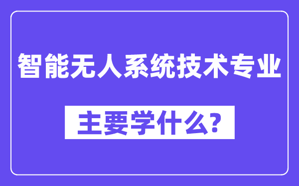 智能无人系统技术专业主要学什么？附智能无人系统技术专业课程目录