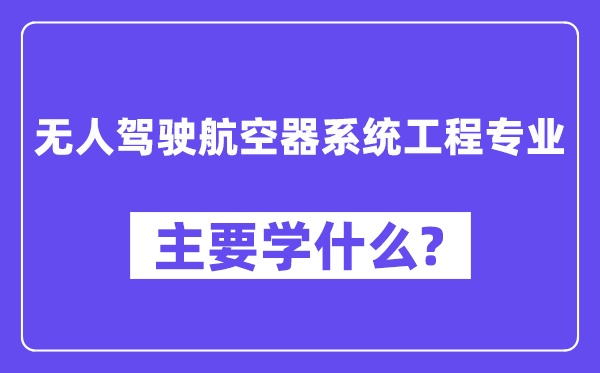 无人驾驶航空器系统工程专业主要学什么？附无人驾驶航空器系统工程专业课程目录