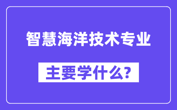 智慧海洋技术专业主要学什么？附智慧海洋技术专业课程目录