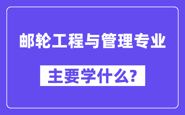 邮轮工程与管理专业主要学什么？附邮轮工程与管理专业课程目录