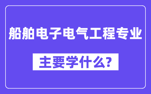 船舶电子电气工程专业主要学什么？附船舶电子电气工程专业课程目录