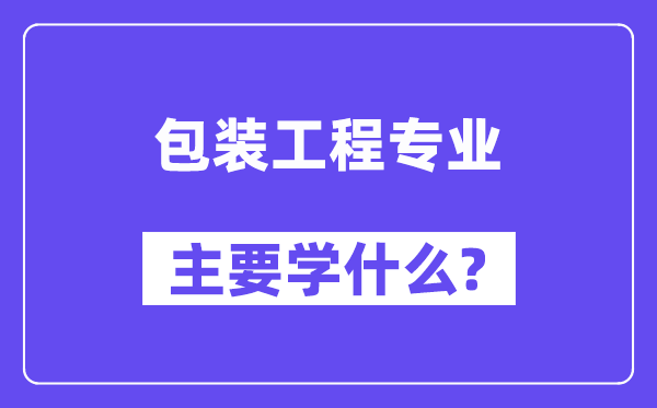 包装工程专业主要学什么？附包装工程专业课程目录