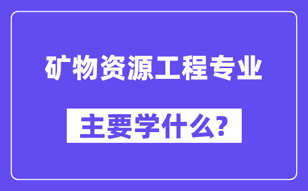 矿物资源工程专业主要学什么？附矿物资源工程专业课程目录