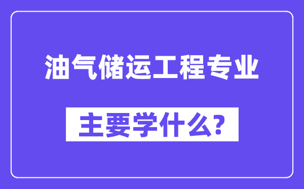 油气储运工程专业主要学什么？附油气储运工程专业课程目录