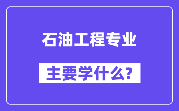 石油工程专业主要学什么？附石油工程专业课程目录