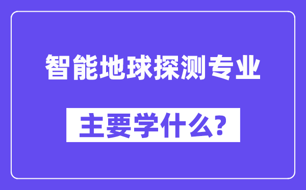 智能地球探测专业主要学什么？附智能地球探测专业课程目录