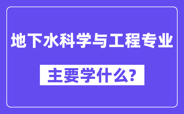 地下水科学与工程专业主要学什么？附地下水科学与工程专业课程目录