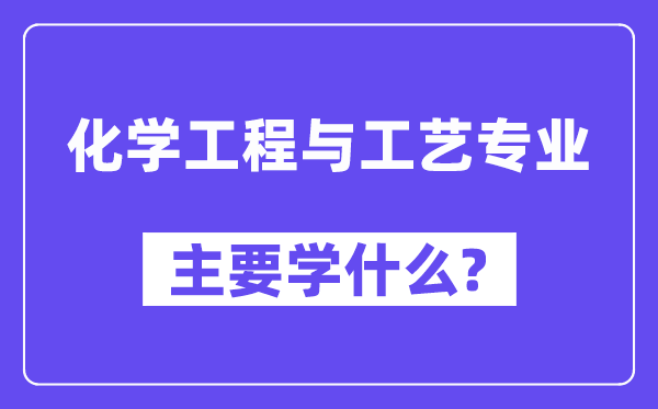 化学工程与工艺专业主要学什么？附化学工程与工艺专业课程目录