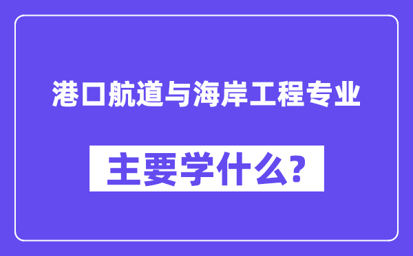 港口航道与海岸工程专业主要学什么？附港口航道与海岸工程专业课程目录