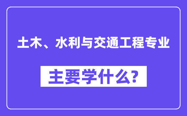 土木、水利与交通工程专业主要学什么？附土木、水利与交通工程专业课程目录