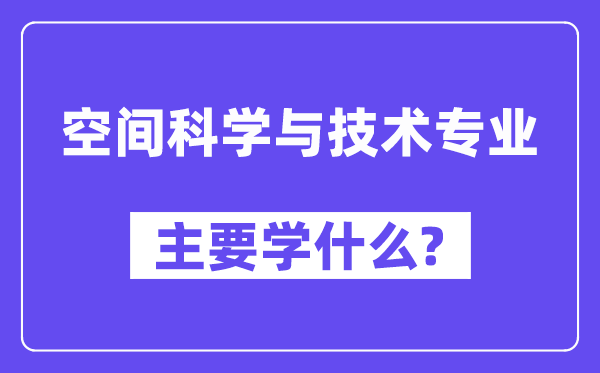 空间科学与技术专业主要学什么？附空间科学与技术专业课程目录