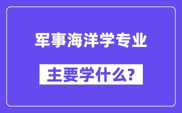 军事海洋学专业主要学什么？附军事海洋学专业课程目录