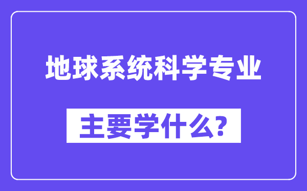 地球系统科学专业主要学什么？附地球系统科学专业课程目录