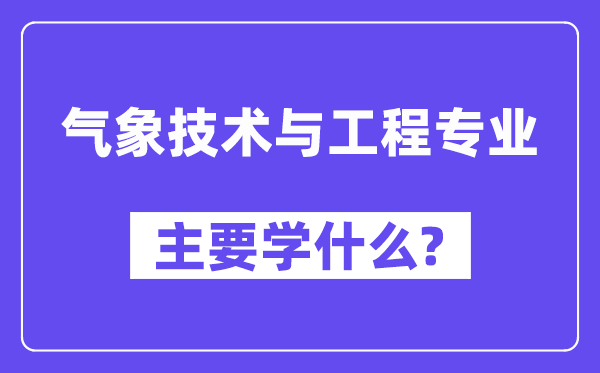 气象技术与工程专业主要学什么？附气象技术与工程专业课程目录