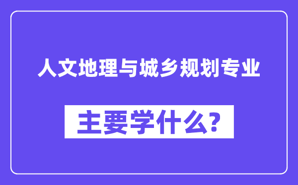 人文地理与城乡规划专业主要学什么？附人文地理与城乡规划专业课程目录