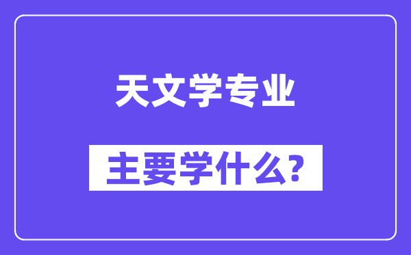 天文学专业主要学什么？附天文学专业课程目录