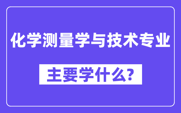 化学测量学与技术专业主要学什么？附化学测量学与技术专业课程目录