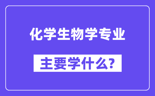 化学生物学专业主要学什么？附化学生物学专业课程目录