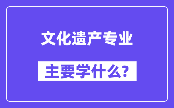 文化遗产专业主要学什么？附文化遗产专业课程目录