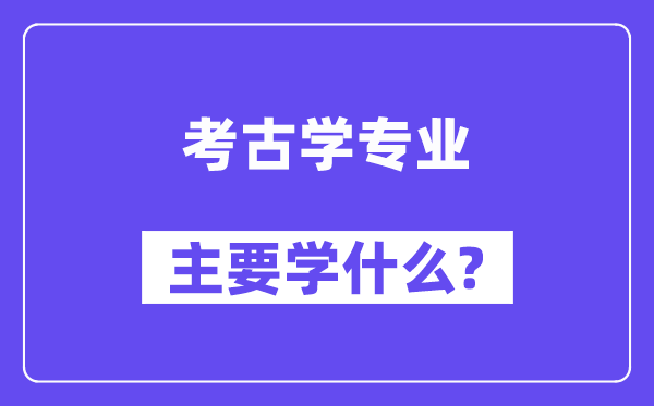 考古学专业主要学什么？附考古学专业课程目录